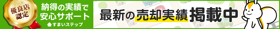 優良店認定　納得の実績で安心サポート　すまいステップ　最新の売却実績掲載中